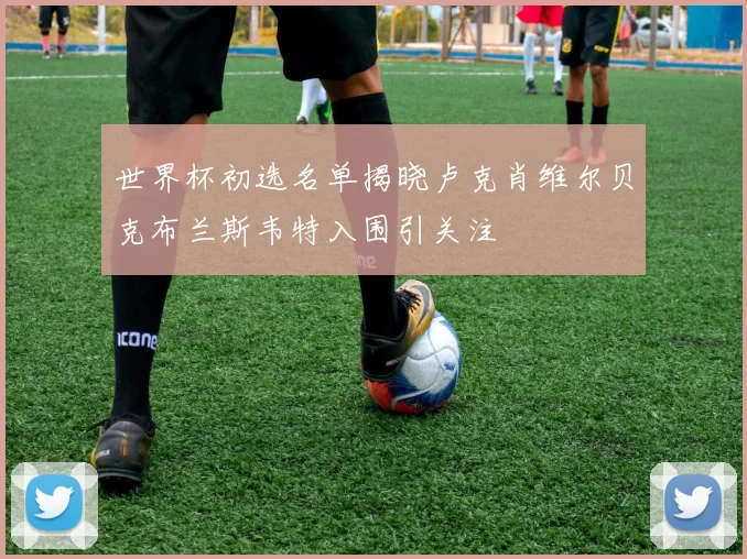 世界杯初选名单揭晓卢克肖维尔贝克布兰斯韦特入围引关注