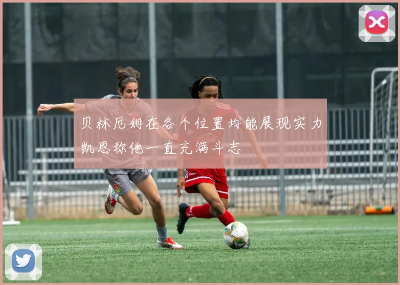 贝林厄姆在各个位置均能展现实力凯恩称他一直充满斗志