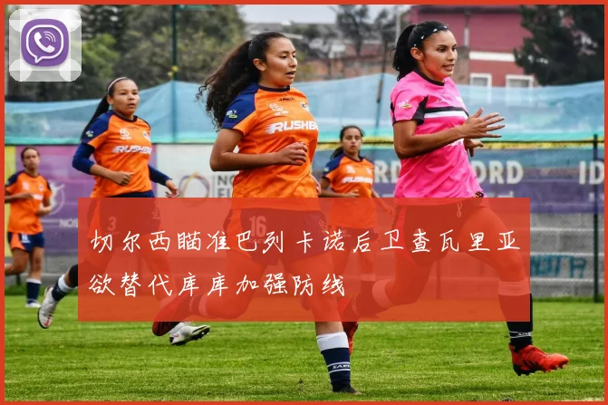 切尔西瞄准巴列卡诺后卫查瓦里亚欲替代库库加强防线