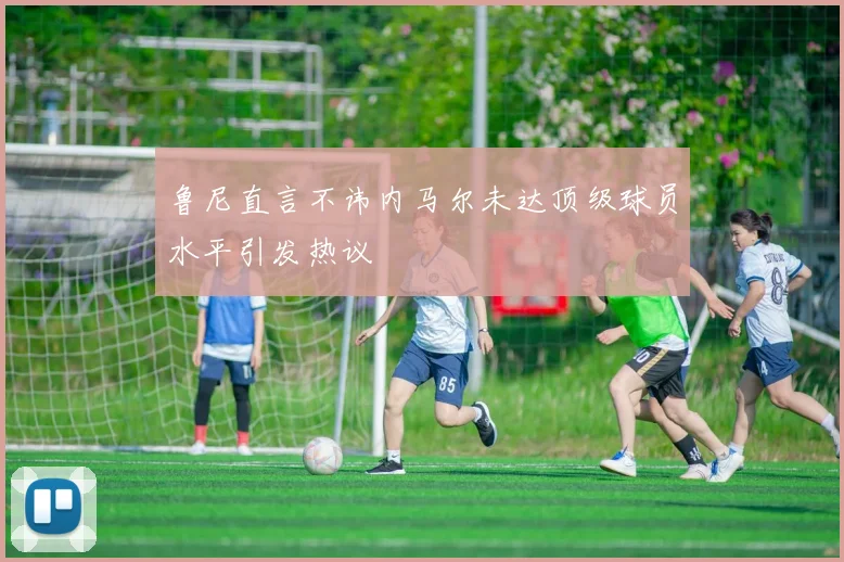 鲁尼直言不讳内马尔未达顶级球员水平引发热议