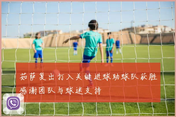 茹萨复出打入关键进球助球队获胜感谢团队与球迷支持