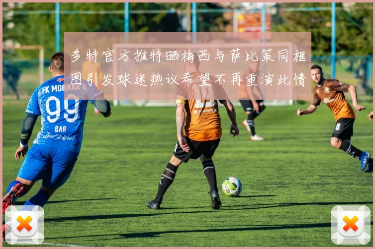 多特官方推特晒梅西与萨比策同框图引发球迷热议希望不再重演此情景