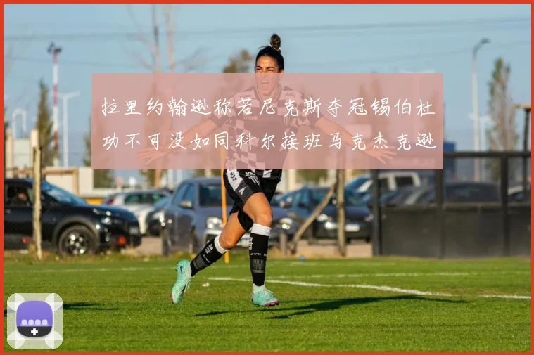 拉里约翰逊称若尼克斯夺冠锡伯杜功不可没如同科尔接班马克杰克逊