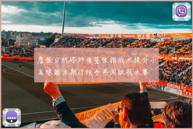 詹俊分析塔帅借鉴张指战术提升小高球能力期待枪手再闯欧冠决赛