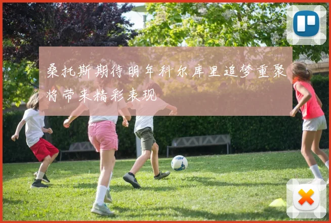 桑托斯期待明年科尔库里追梦重聚将带来精彩表现