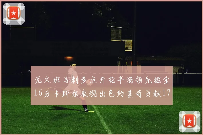无文班马刺多点开花半场领先掘金16分卡斯尔表现出色约基奇贡献17分11篮板
